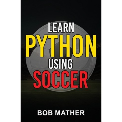 (영문도서) Learn Python Using Soccer: Coding for Kids in Python Using Outrageously Fun Soccer Concepts (... Hardcover, Bob Mather, English, 9781922659415