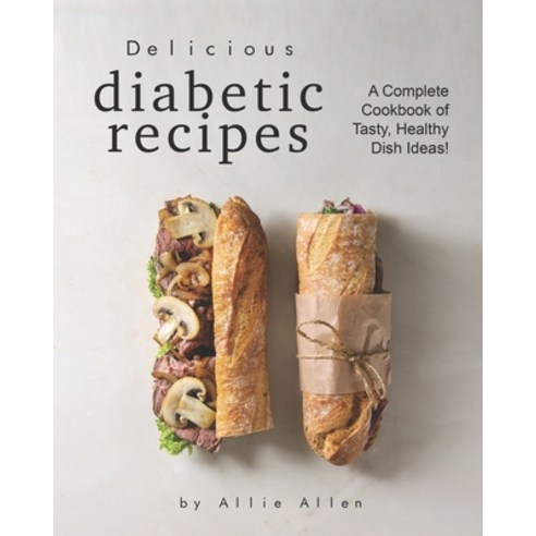 Delicious Diabetic Recipes: A Complete Cookbook of Tasty Healthy Dish Ideas! Paperback, Independently Published