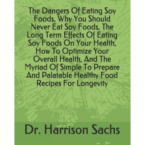 (영문도서) The Dangers Of Eating Soy Foods Why You Should Never Eat Soy Foods The Long Term Effects Of... Paperback, Independently Published, English, 9798503031867