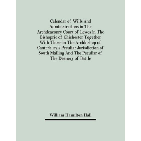 Calendar Of Wills And Administrations In The Archdeaconry Court Of Lewes In The Bishopric Of Chiches... Paperback, Alpha Edition, English, 9789354482182