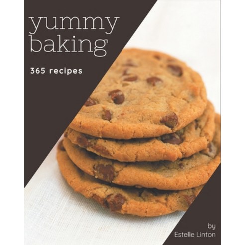 365 Yummy Baking Recipes: The Highest Rated Yummy Baking Cookbook You Should Read Paperback, Independently Published