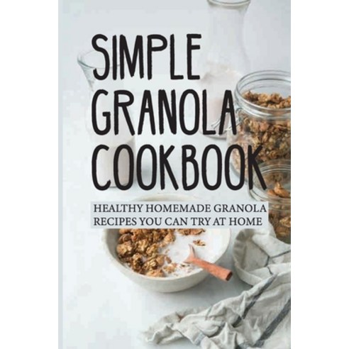 (영문도서) Simple Granola Cookbook: Healthy Homemade Granola Recipes You Can Try At Home: Guide To Cook ... Paperback, Independently Published, English, 9798530513121
