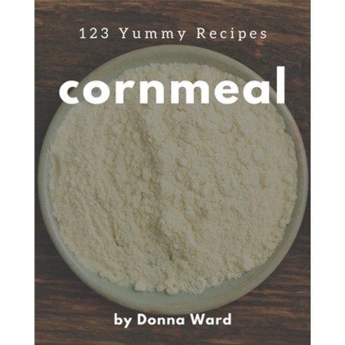 123 Yummy Cornmeal Recipes: A Yummy Cornmeal Cookbook for Effortless Meals Paperback, Independently Published