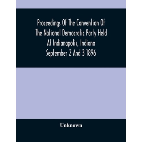 Proceedings Of The Convention Of The National Democratic Party Held At Indianapolis Indiana Septemb... Paperback, Alpha Edition, English, 9789354485022