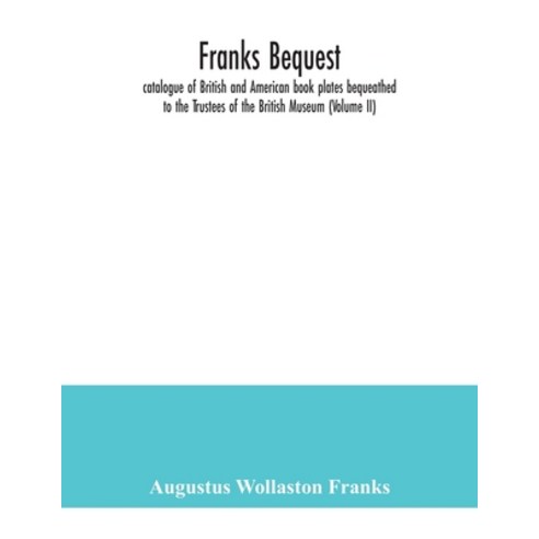 Franks bequest: catalogue of British and American book plates bequeathed to the Trustees of the Brit... Paperback, Alpha Edition