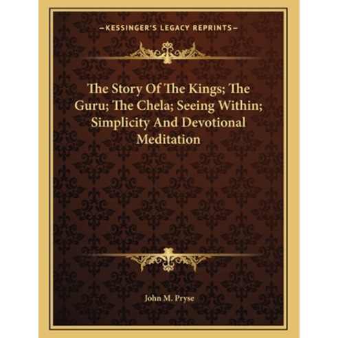 The Story of the Kings; The Guru; The Chela; Seeing Within; Simplicity and Devotional Meditation Paperback, Kessinger Publishing, English, 9781163050613