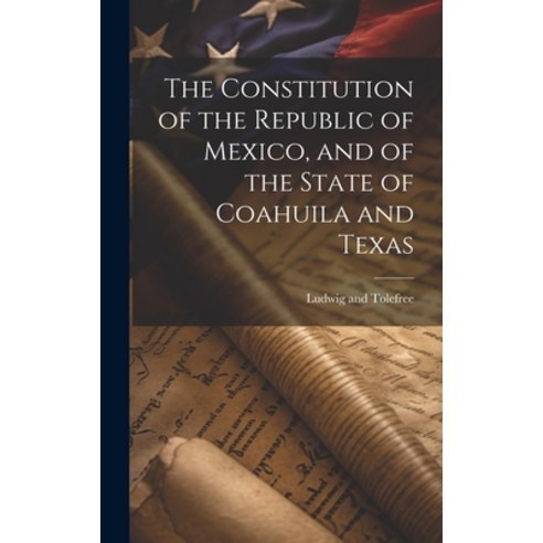 (영문도서) The Constitution of the Republic of Mexico and of the State of Coahuila and Texas Hardcover, Legare Street Press, English, 9781021102539
