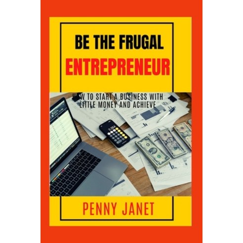 (영문도서) Be The Frugal Entrepreneur: How to Start a Business With Little Money and Achieve Paperback, Independently Published, English, 9798375607825