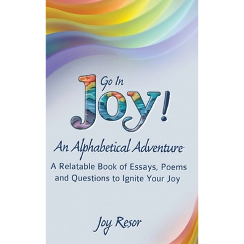 Go In Joy! An Alphabetical Adventure Second Edition: A relatable Book of Essays Poems and Questions... Paperback, Joy on Your Shoulders, English, 9780984035373
