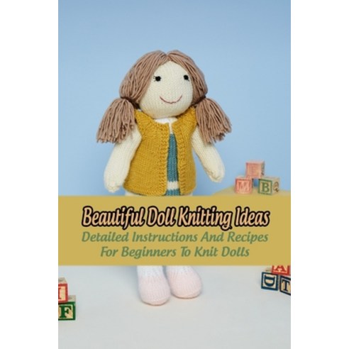 (영문도서) Beautiful Doll Knitting Ideas: Detailed Instructions And Recipes For Beginners To Knit Dolls:... Paperback, Independently Published, English, 9798418531988