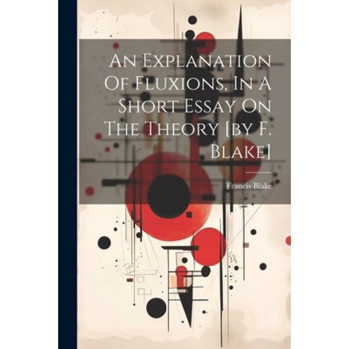 (영문도서) An Explanation Of Fluxions In A Short Essay On The Theory [by F. Blake] Paperback, Legare Street Press, English, 9781021373212