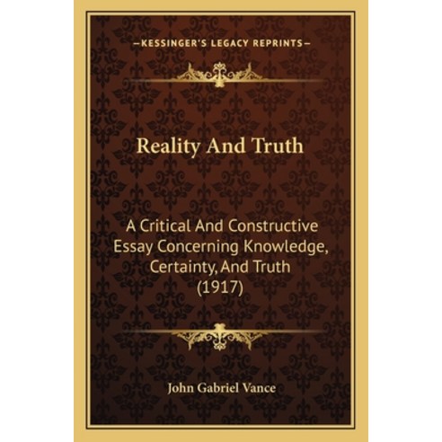 Reality And Truth: A Critical And Constructive Essay Concerning Knowledge Certainty And Truth (1917) Paperback, Kessinger Publishing