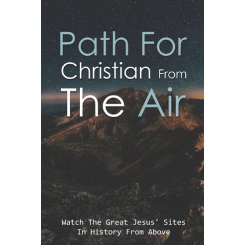 Path For Christian From The Air: Watch The Great Jesus'' Sites In History From Above: List Of Christi... Paperback, Independently Published, English, 9798746451125