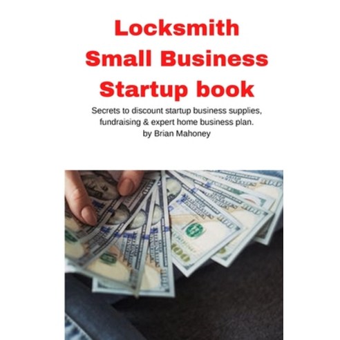 Locksmith Small Business Startup book: Secrets to discount startup business supplies fundraising & ... Paperback, Mahoneyproducts