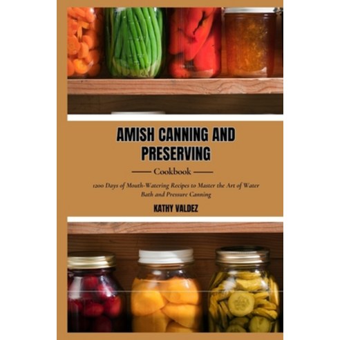(영문도서) Amish Canning and Preserving Cookbook: 1200 Days of Mouth-Watering Recipes to Master the Art ... Paperback, Independently Published, English, 9798871130810
