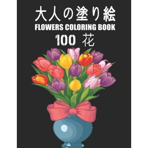 100 &#33457; Flowers &#22823;&#20154;&#12398;&#22615;&#12426;&#32117; Coloring Book: &#33457;&#12398... Paperback, Independently Published, English, 9798597784519