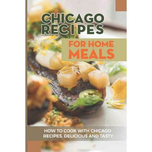 (영문도서) Chicago Recipes For Home Meals: How To Cook With Chicago Recipes Delicious And Tasty: Cookin... Paperback, Independently Published, English, 9798521073399