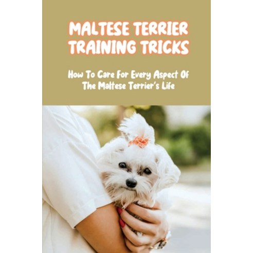 (영문도서) Maltese Terrier Training Tricks: How To Care For Every Aspect Of The Maltese Terrier''s Life: ... Paperback, Independently Published, English, 9798546668396