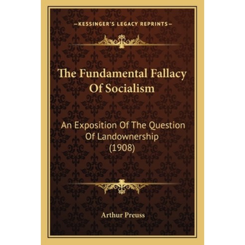 The Fundamental Fallacy Of Socialism: An Exposition Of The Question Of Landownership (1908) Paperback, Kessinger Publishing