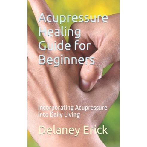 (영문도서) Acupressure Healing Guide for Beginners: Incorporating Acupressure into Daily Living Paperback, Independently Published, English, 9798860524873