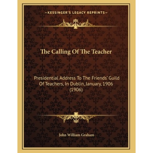 The Calling Of The Teacher: Presidential Address To The Friends'' Guild Of Teachers In Dublin Janua... Paperback, Kessinger Publishing