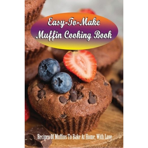 (영문도서) Easy-To-Make Muffin Cooking Book: Recipes Of Muffins To Bake At Home With Love: How To Make ... Paperback, Independently Published, English, 9798522514860