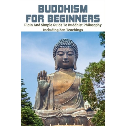 Buddhism for Beginners: Plain and Simple Guide to Buddhist Philosophy Including Zen Teachings: Zen B... Paperback, Independently Published, English, 9798723900455