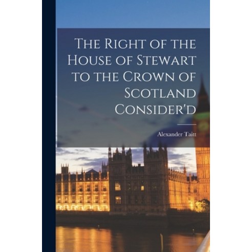 (영문도서) The Right of the House of Stewart to the Crown of Scotland Consider''d Paperback, Legare Street Press, English, 9781018157474