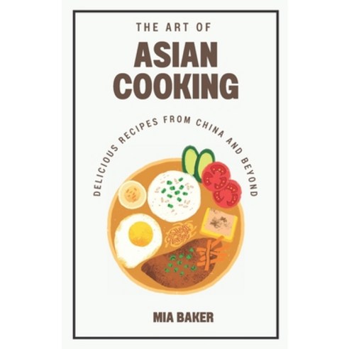 (영문도서) The Art of Asian Cooking: Delicious Recipes from China and Beyond Paperback, Independently Published, English, 9798378110445