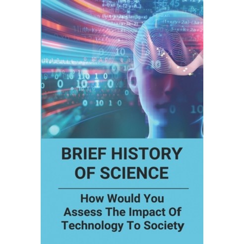 Brief History Of Science: How Would You Assess The Impact Of Technology To Society: Science History ... Paperback, Independently Published, English, 9798747999282