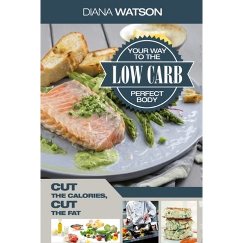 Low Carb Recipes Cookbook - Low Carb Your Way To The Perfect Body: Cut The Calories Cut The Fat Paperback, Jw Choices