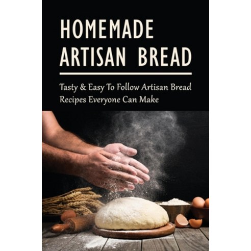 (영문도서) Homemade Artisan Bread: Tasty & Easy To Follow Artisan Bread Recipes Everyone Can Make: What ... Paperback, Independently Published, English, 9798529810705