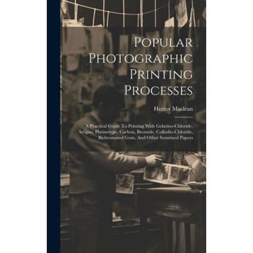 (영문도서) Popular Photographic Printing Processes: A Practical Guide To Printing With Gelatino-chloride... Hardcover, Legare Street Press, English, 9781019464939
