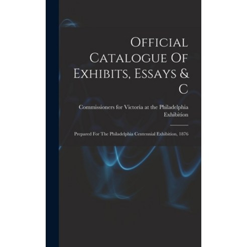 (영문도서) Official Catalogue Of Exhibits Essays & C: Prepared For The Philadelphia Centennial Exhibiti... Hardcover, Legare Street Press