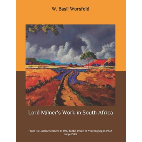 Lord Milner''s Work in South Africa: From Its Commencement in 1897 to the Peace of Vereeniging in 190... Paperback, Independently Published