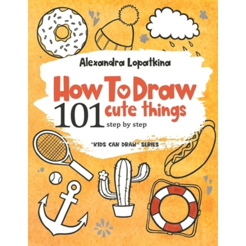 (영문도서) How to Draw 101 Cute Things: Step by Step Easy Drawing for Kids and Toddlers Paperback, Independently Published, English, 9798457326354