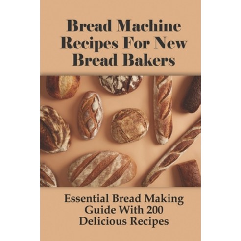 (영문도서) Bread Machine Recipes For New Bread Bakers: Essential Bread Making Guide With 200 Delicious R... Paperback, Independently Published, English, 9798521007240