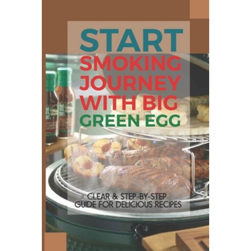 (영문도서) Start Smoking Journey With Big Green Egg: Clear & Step-By-Step Guide For Delicious Recipes: B... Paperback, Independently Published, English, 9798524227478