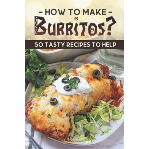 (영문도서) How To Make Burritos?: 50 Tasty Recipes To Help: Burrito Bowl Paperback, Independently Published, English, 9798463419149