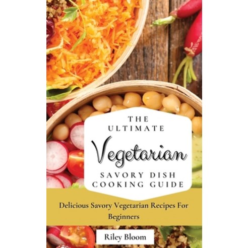(영문도서) The Ultimate Vegetarian Savory Dish Cooking Guide: Delicious Savory Vegetarian Recipes For Be... Hardcover, Riley Bloom, English, 9781802695441