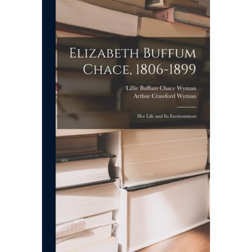 (영문도서) Elizabeth Buffum Chace 1806-1899: Her Life and Its Environment Paperback, Legare Street Press, English, 9781015359499