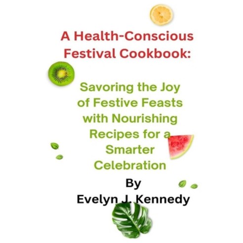 (영문도서) A Health-Conscious Festival Cookbook: Savoring the Joy of Festive Feasts with Nourishing Reci... Paperback, Independently Published, English, 9798871889275