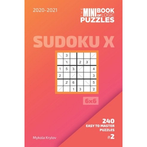 The Mini Book Of Logic Puzzles 2020-2021. Sudoku X 6x6 - 240 Easy To Master Puzzles. #2 Paperback, Independently Published, English, 9798693559639