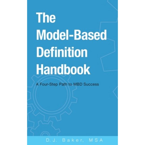 The Model-Based Definition Handbook: A Four-Step Path to MBD Success Paperback, David J Baker