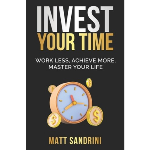 (영문도서) Invest Your Time: Work less Achieve more Master your life Paperback, Independent Publishing Network, English, 9781789721478