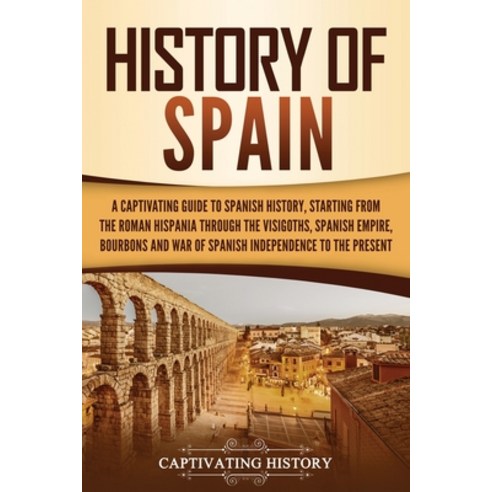 History of Spain: A Captivating Guide to Spanish History Starting from Roman Hispania through the V... Paperback, Captivating History, English, 9781637160718