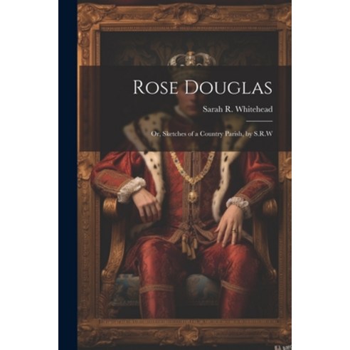 (영문도서) Rose Douglas: Or Sketches of a Country Parish by S.R.W Paperback, Legare Street Press, English, 9781022492622