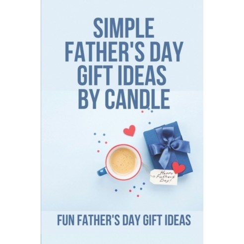 (영문도서) Simple Father''s Day Gift Ideas By Candle: Fun Father''s Day Gift Ideas: Great Gift For Father''... Paperback, Independently Published