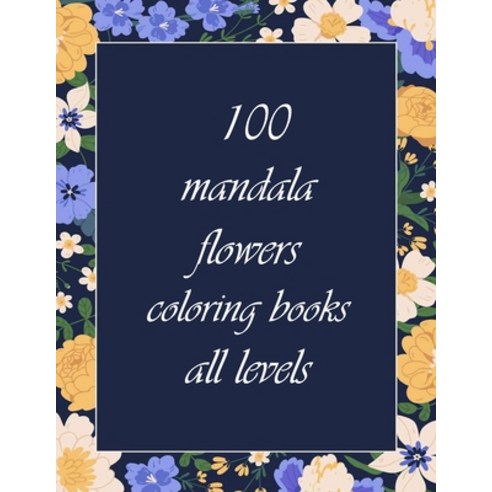 100 mandala flowers coloring books all levels: 100 Magical Mandalas flowers- An Adult Coloring Book ... Paperback, Independently Published, English, 9798724975544
