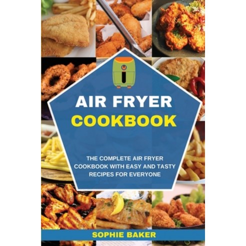Air Fryer Cookbook: The Complete Air Fryer Cookbook with Easy and Tasty Recipes for Everyone Paperback, Sophie Baker, English, 9781802175103